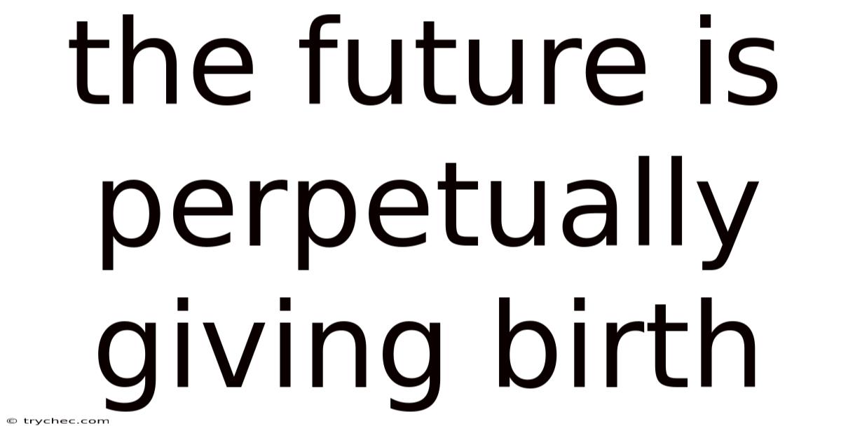 The Future Is Perpetually Giving Birth