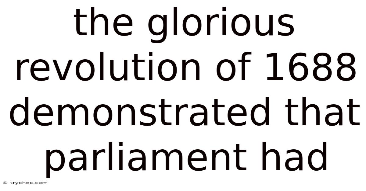 The Glorious Revolution Of 1688 Demonstrated That Parliament Had