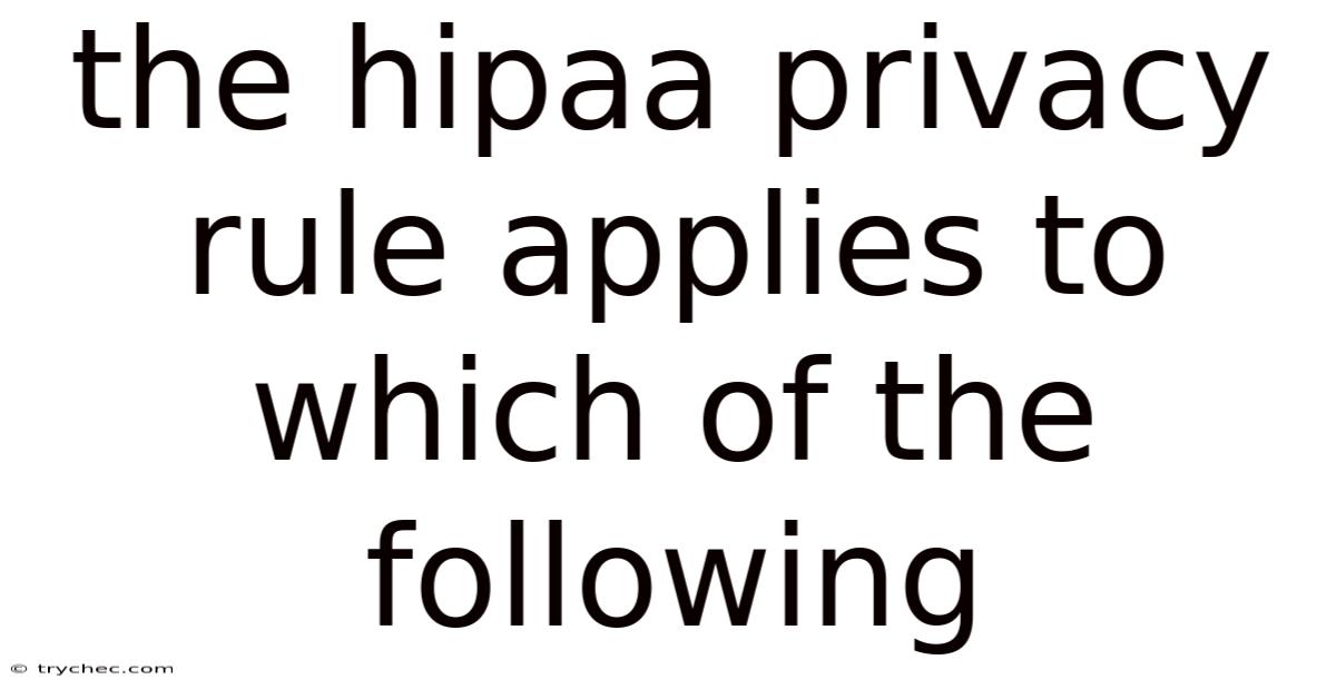 The Hipaa Privacy Rule Applies To Which Of The Following