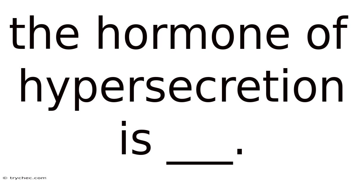 The Hormone Of Hypersecretion Is ___.