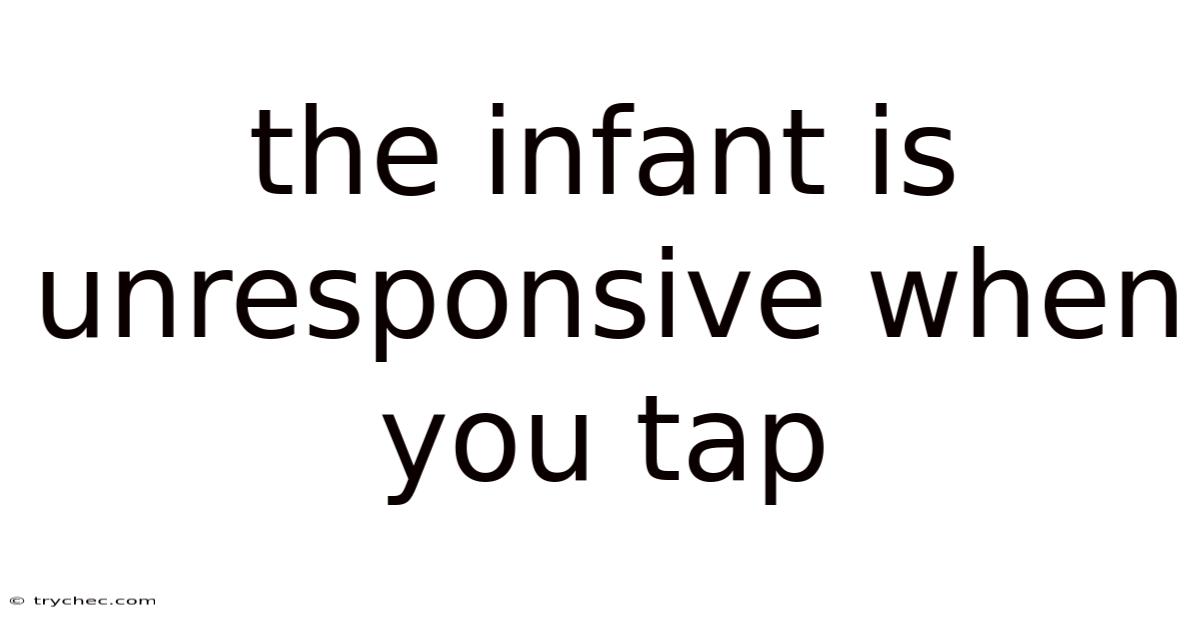 The Infant Is Unresponsive When You Tap