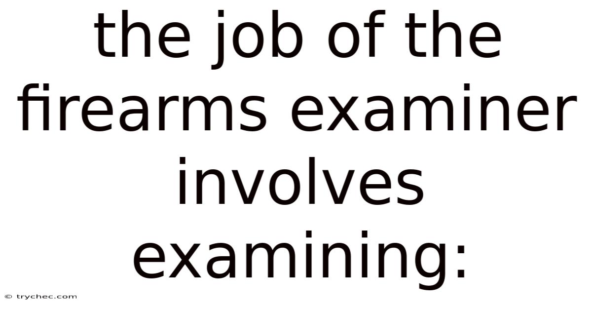 The Job Of The Firearms Examiner Involves Examining: