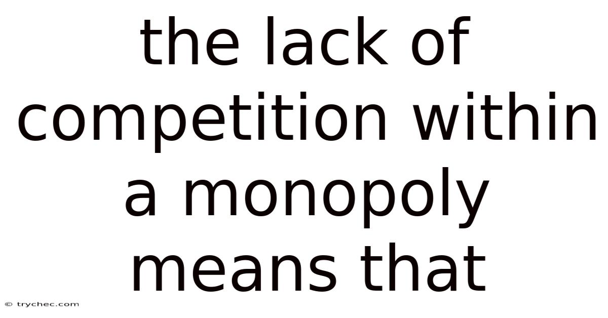 The Lack Of Competition Within A Monopoly Means That