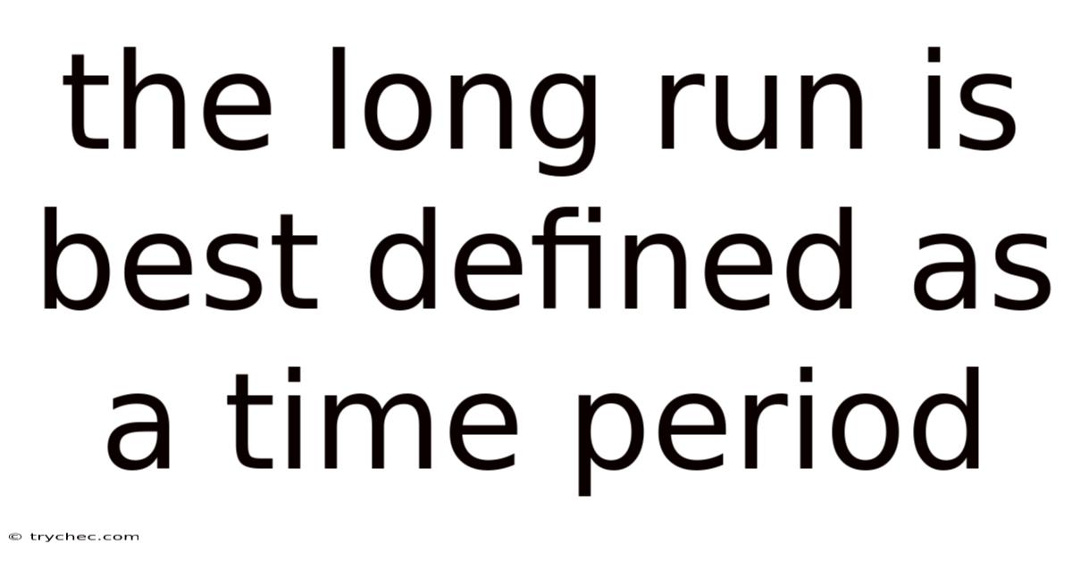 The Long Run Is Best Defined As A Time Period