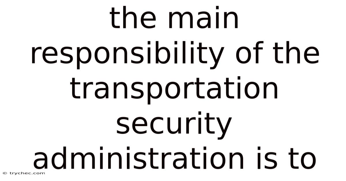 The Main Responsibility Of The Transportation Security Administration Is To