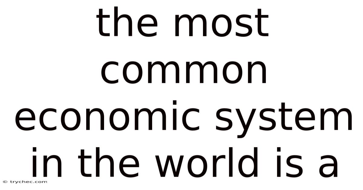 The Most Common Economic System In The World Is A