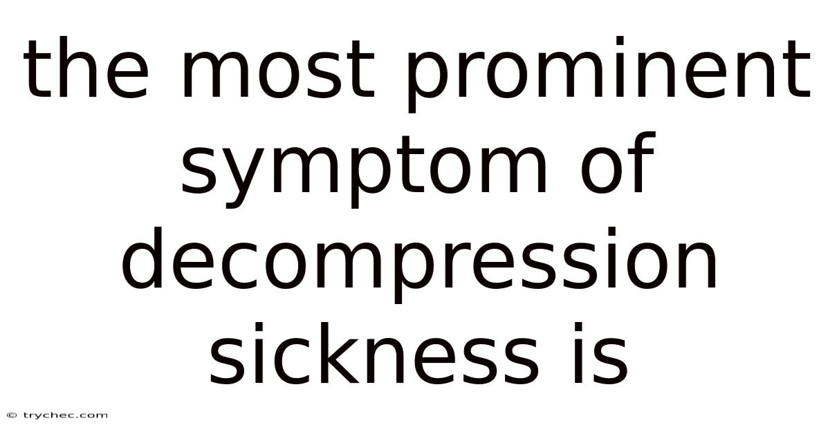 The Most Prominent Symptom Of Decompression Sickness Is
