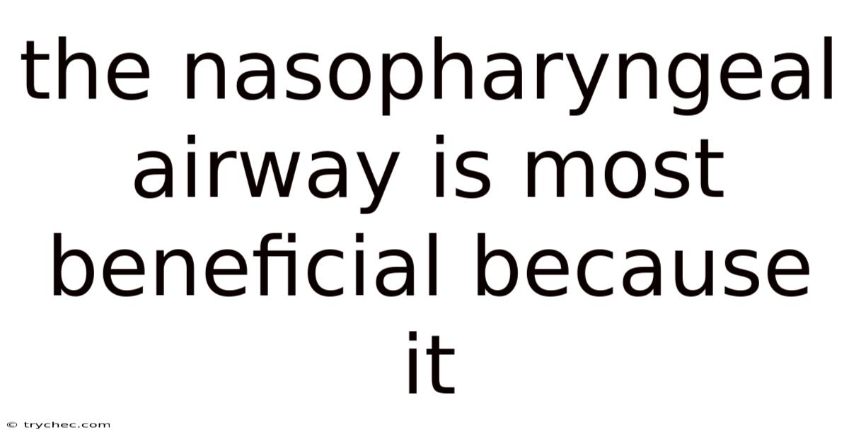 The Nasopharyngeal Airway Is Most Beneficial Because It