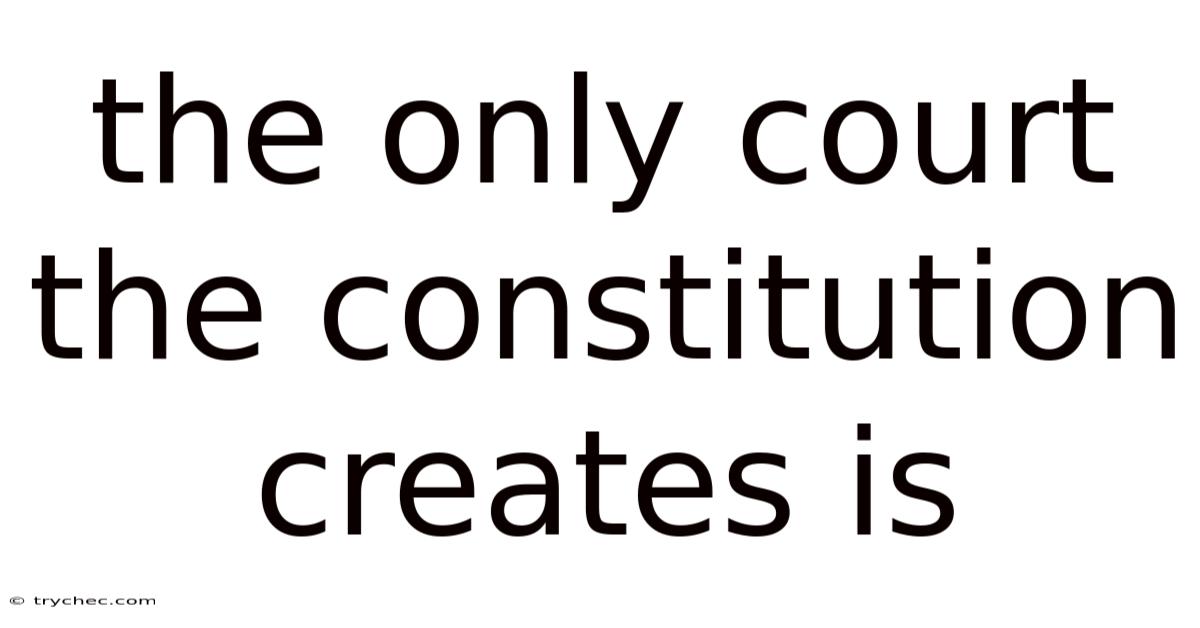 The Only Court The Constitution Creates Is
