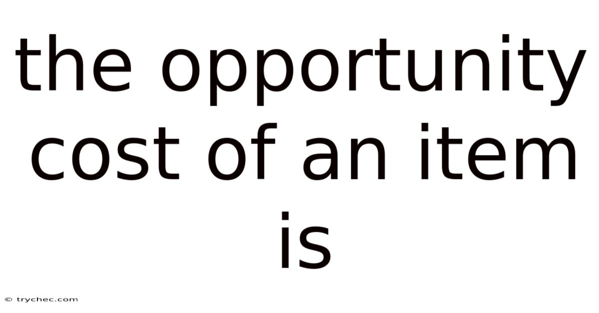 The Opportunity Cost Of An Item Is
