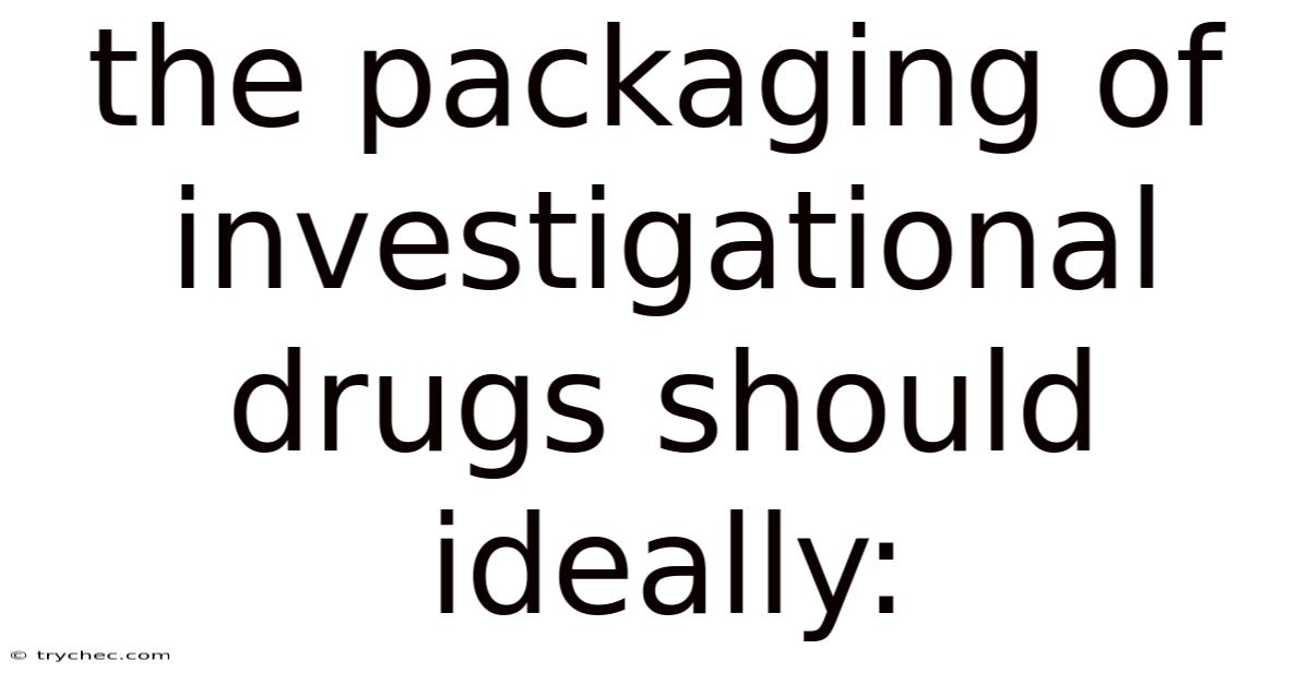 The Packaging Of Investigational Drugs Should Ideally: