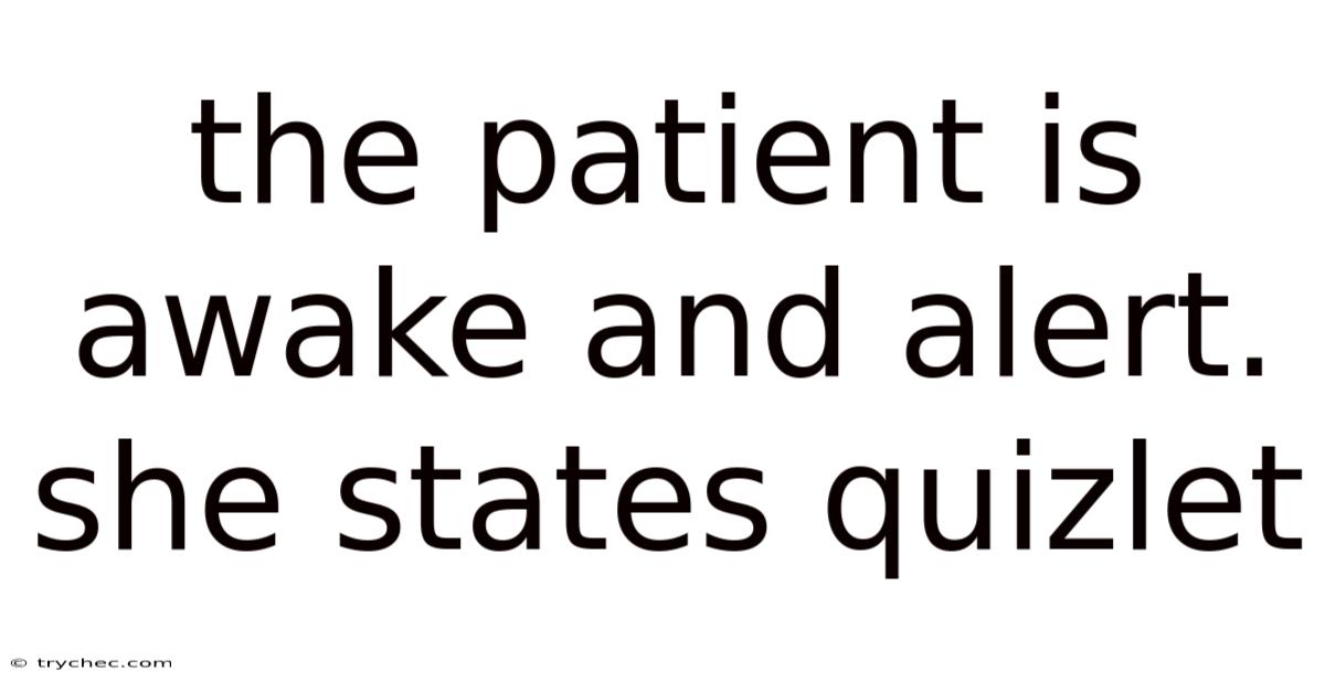 The Patient Is Awake And Alert. She States Quizlet