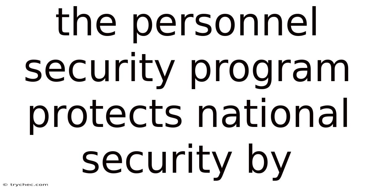 The Personnel Security Program Protects National Security By