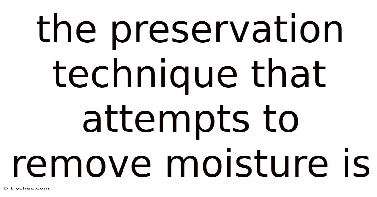 The Preservation Technique That Attempts To Remove Moisture Is