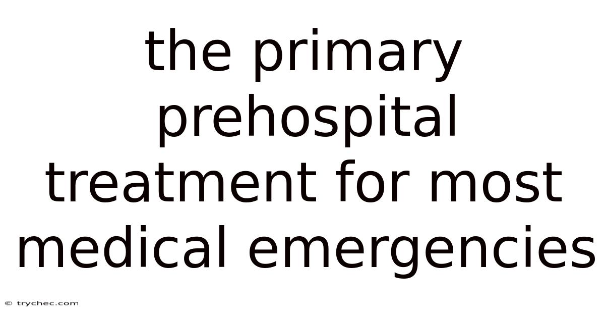 The Primary Prehospital Treatment For Most Medical Emergencies
