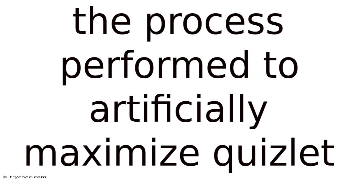 The Process Performed To Artificially Maximize Quizlet