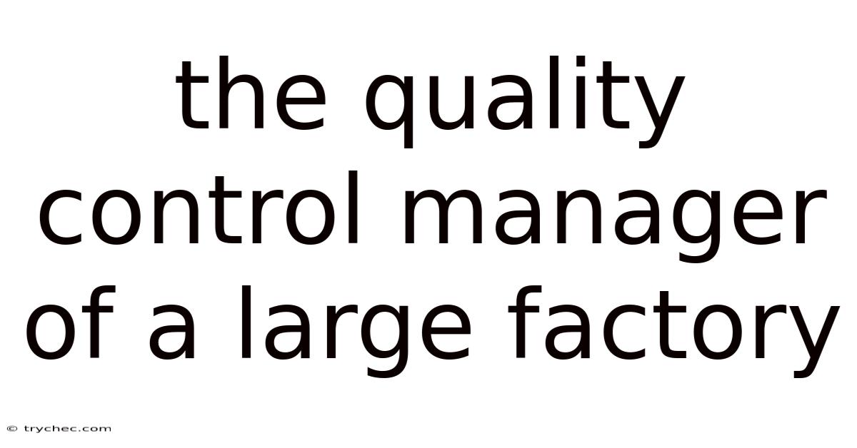 The Quality Control Manager Of A Large Factory