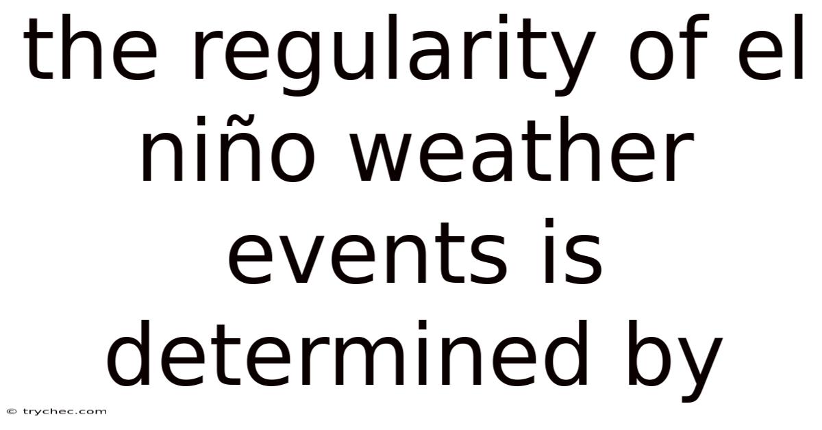 The Regularity Of El Niño Weather Events Is Determined By