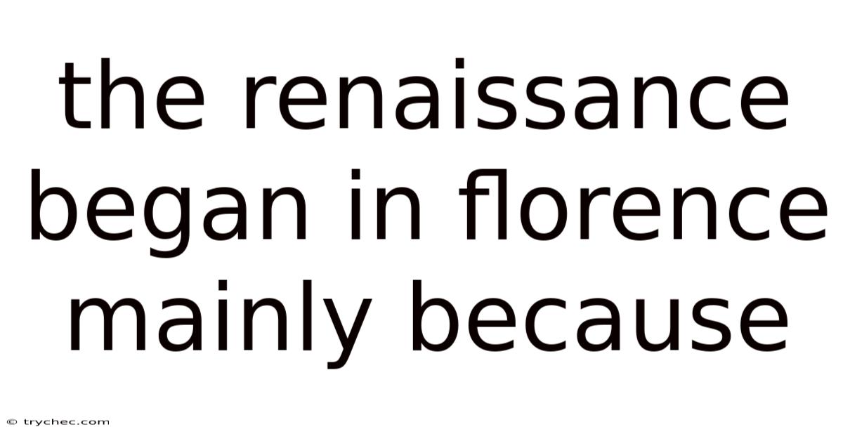 The Renaissance Began In Florence Mainly Because