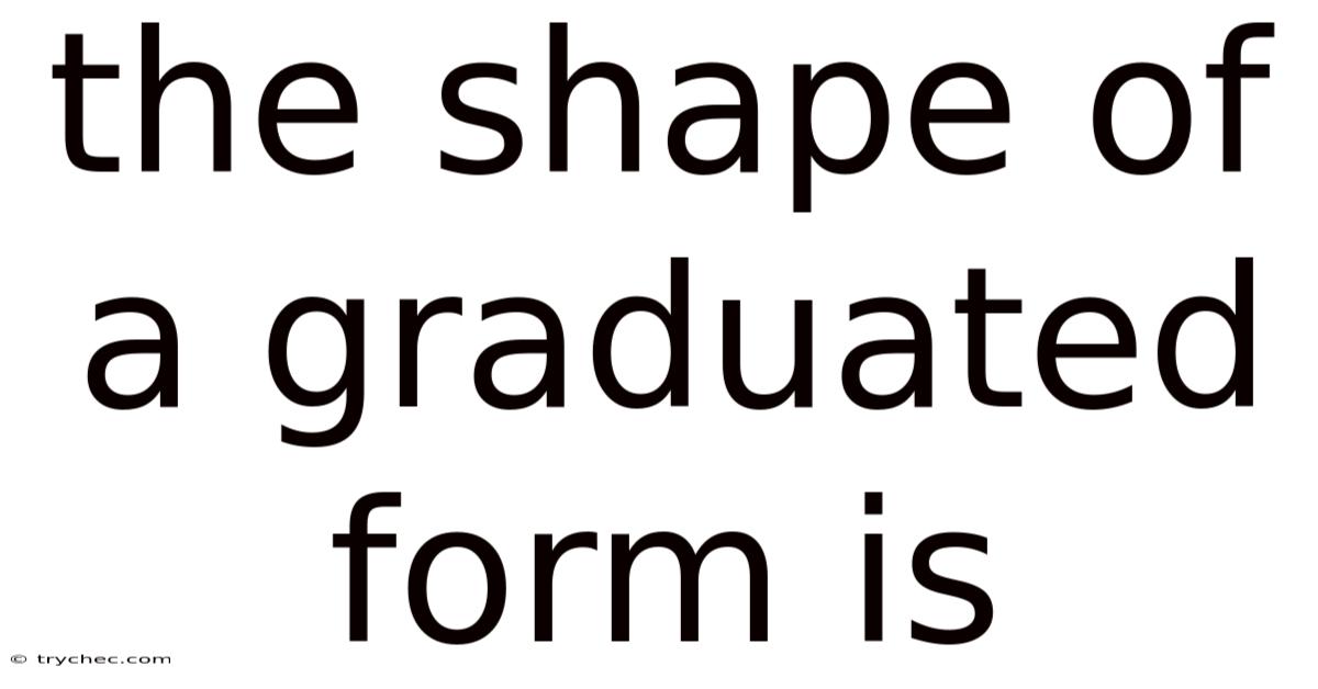 The Shape Of A Graduated Form Is