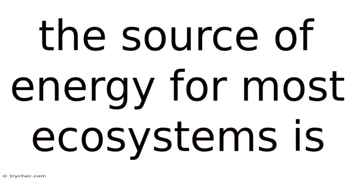 The Source Of Energy For Most Ecosystems Is