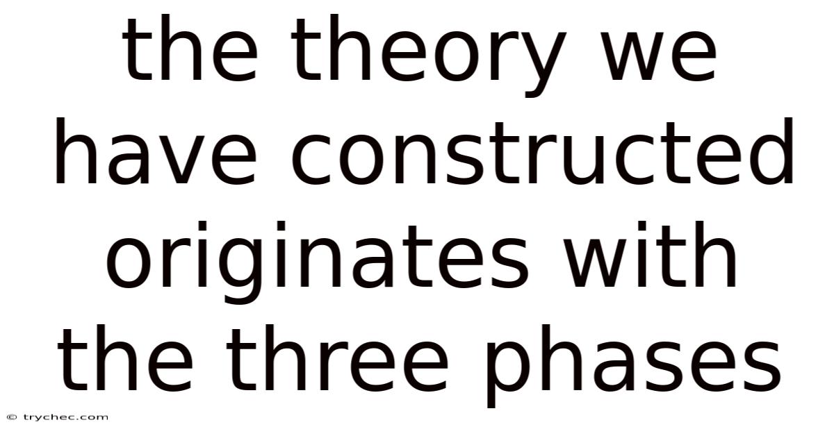The Theory We Have Constructed Originates With The Three Phases