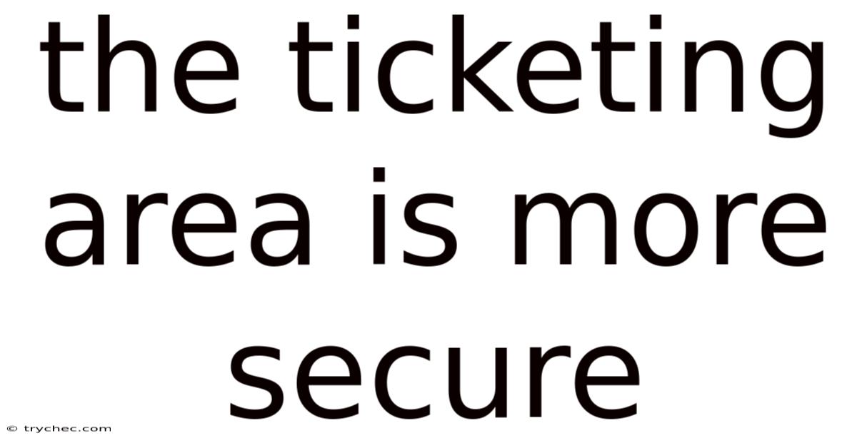 The Ticketing Area Is More Secure