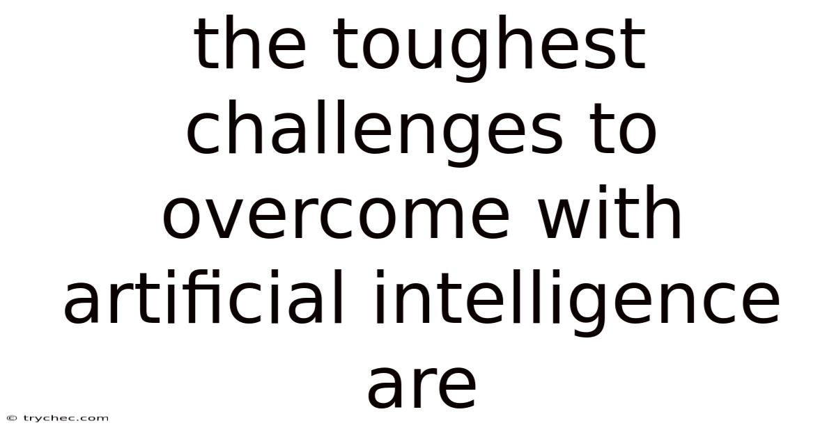 The Toughest Challenges To Overcome With Artificial Intelligence Are