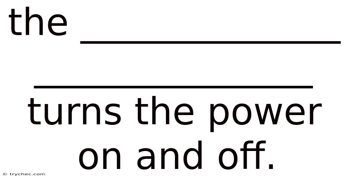 The ______________ _______________ Turns The Power On And Off.
