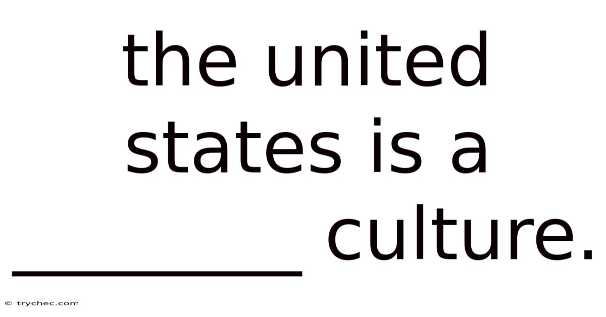 The United States Is A ________ Culture.