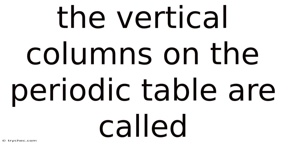 The Vertical Columns On The Periodic Table Are Called