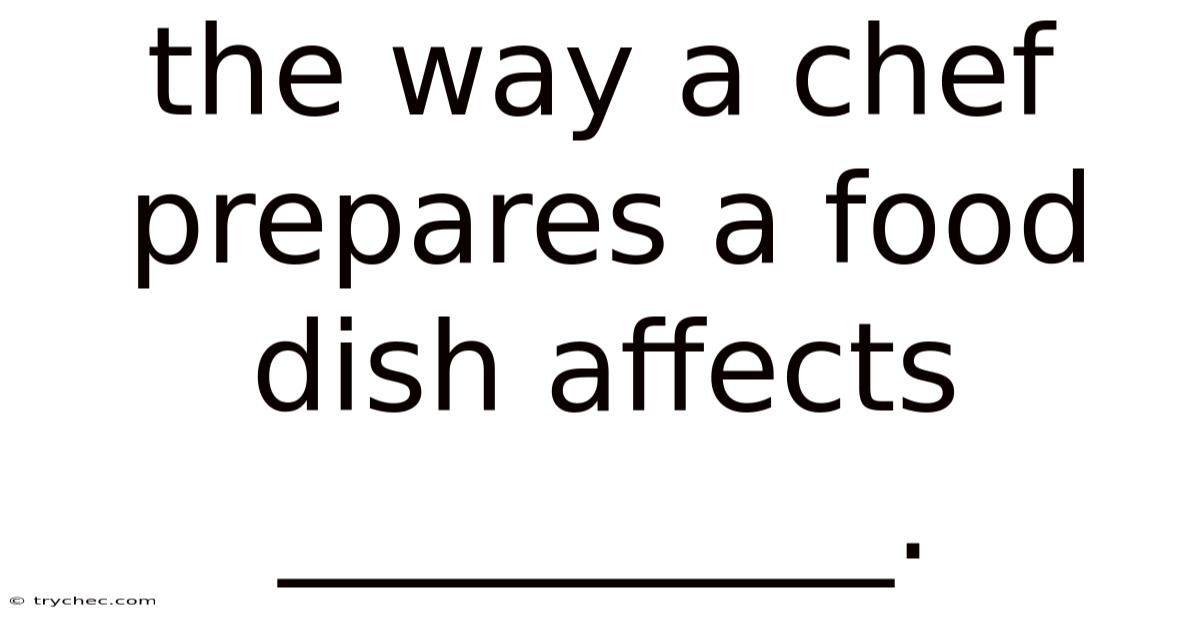 The Way A Chef Prepares A Food Dish Affects __________.