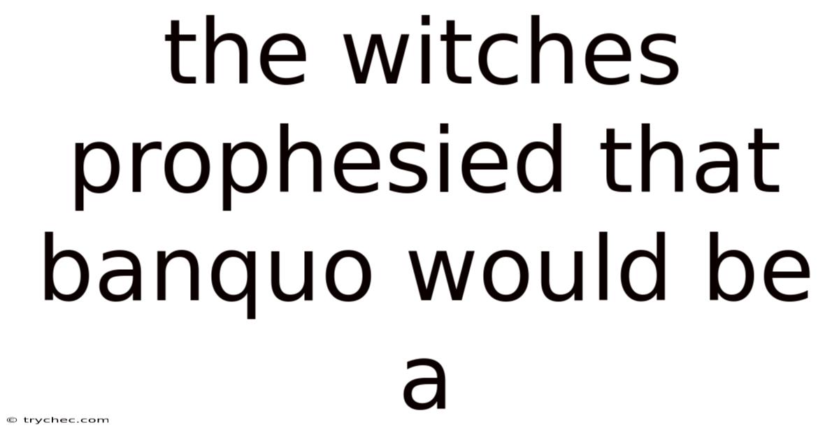The Witches Prophesied That Banquo Would Be A