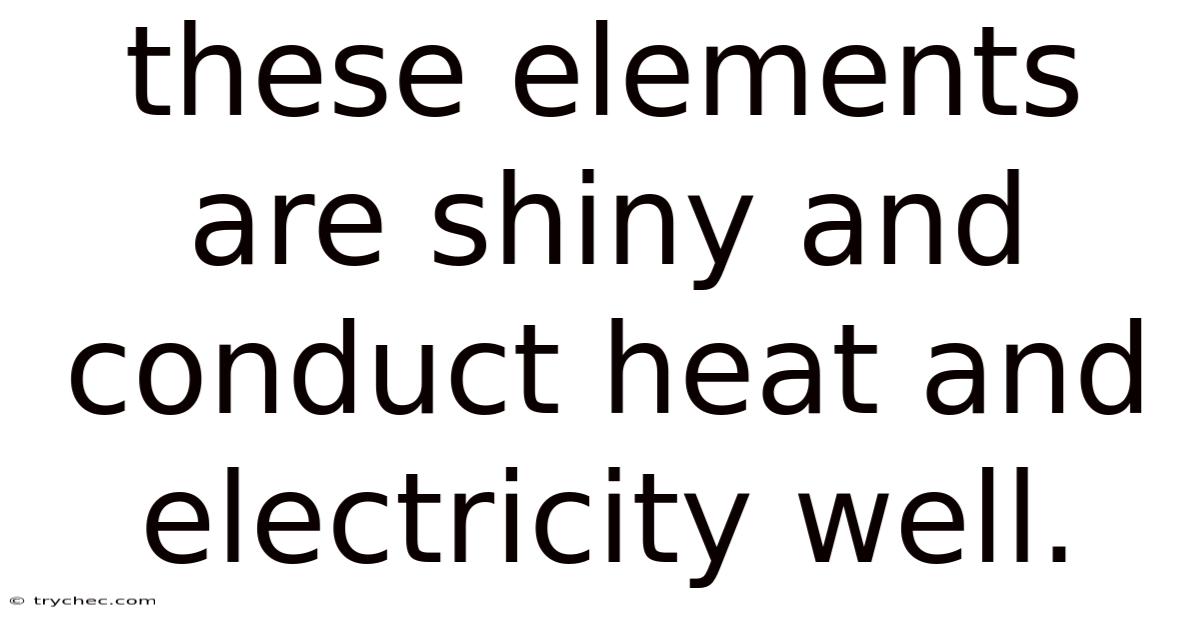 These Elements Are Shiny And Conduct Heat And Electricity Well.