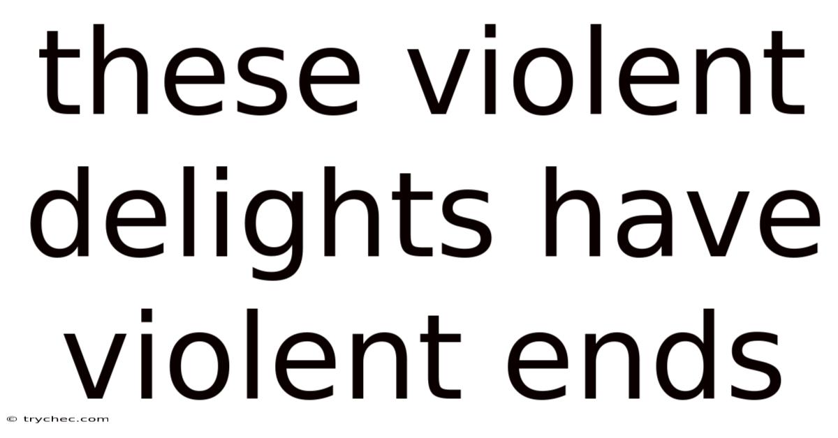 These Violent Delights Have Violent Ends