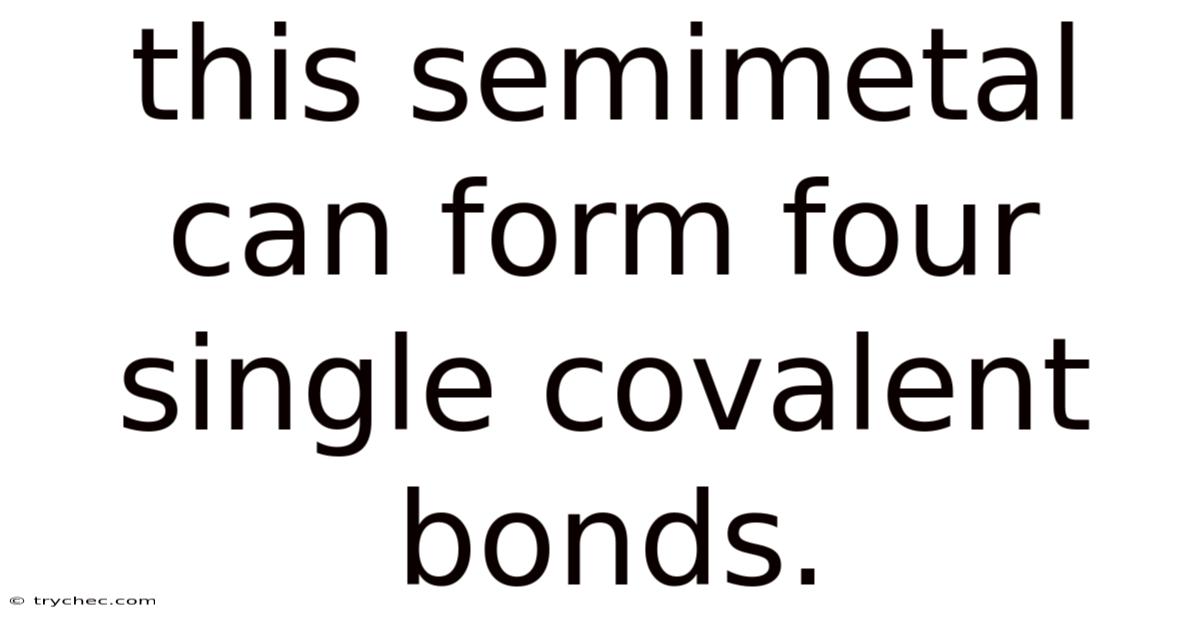 This Semimetal Can Form Four Single Covalent Bonds.
