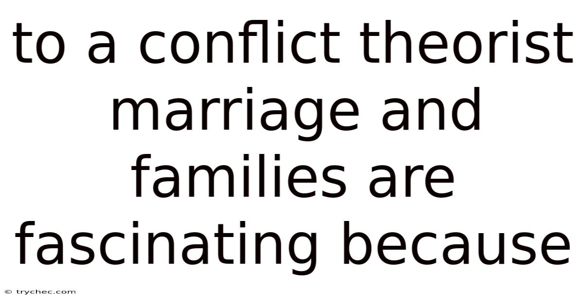 To A Conflict Theorist Marriage And Families Are Fascinating Because