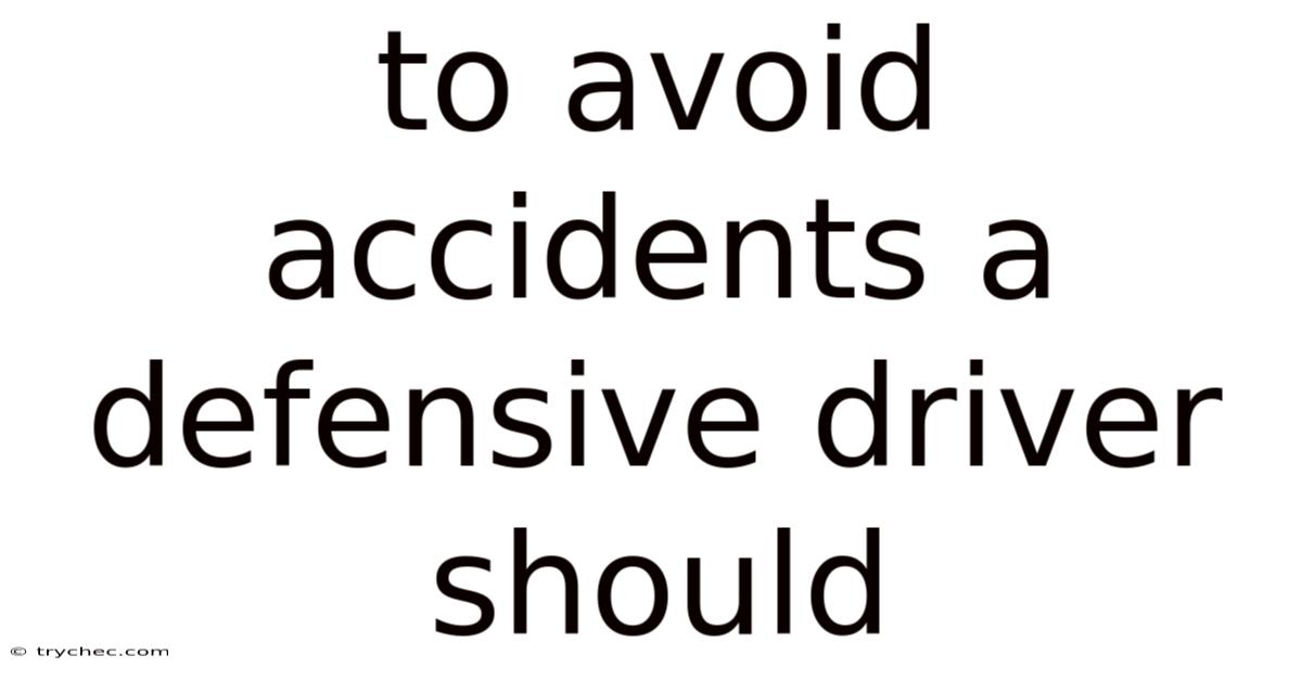 To Avoid Accidents A Defensive Driver Should