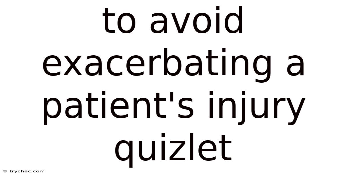To Avoid Exacerbating A Patient's Injury Quizlet
