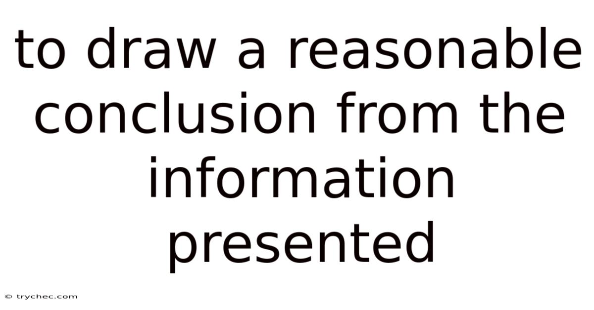 To Draw A Reasonable Conclusion From The Information Presented