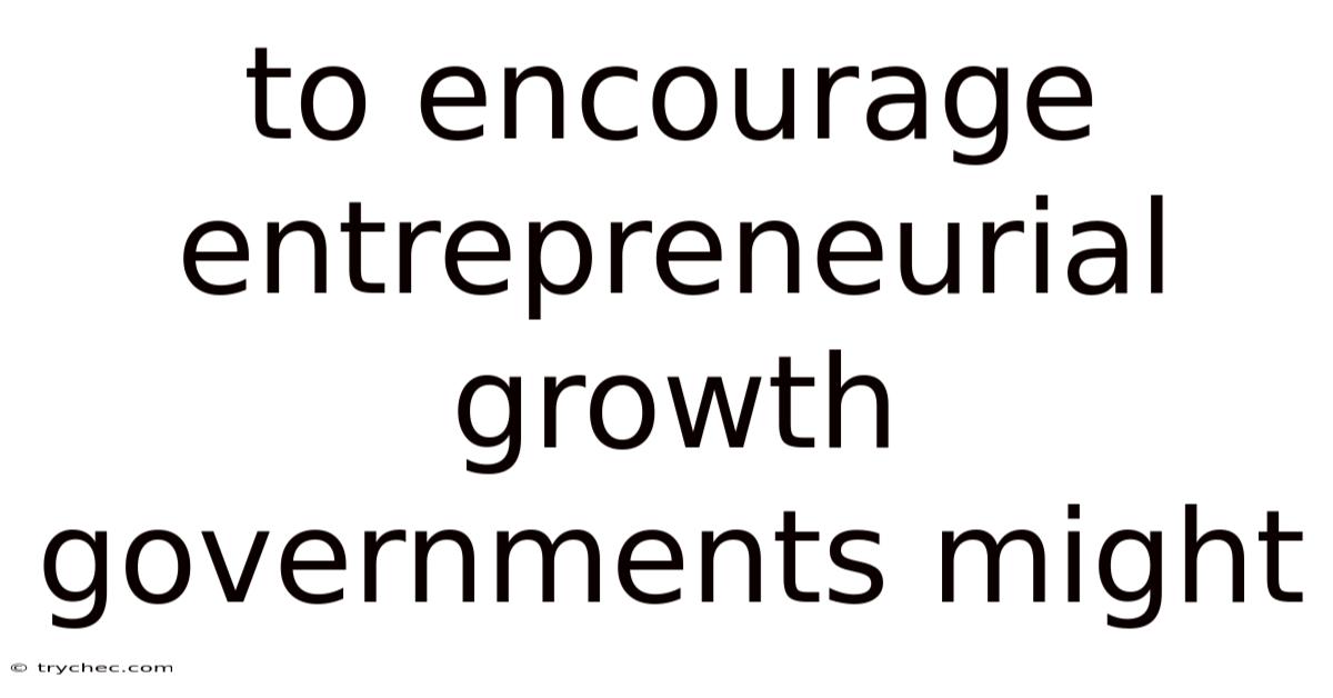 To Encourage Entrepreneurial Growth Governments Might