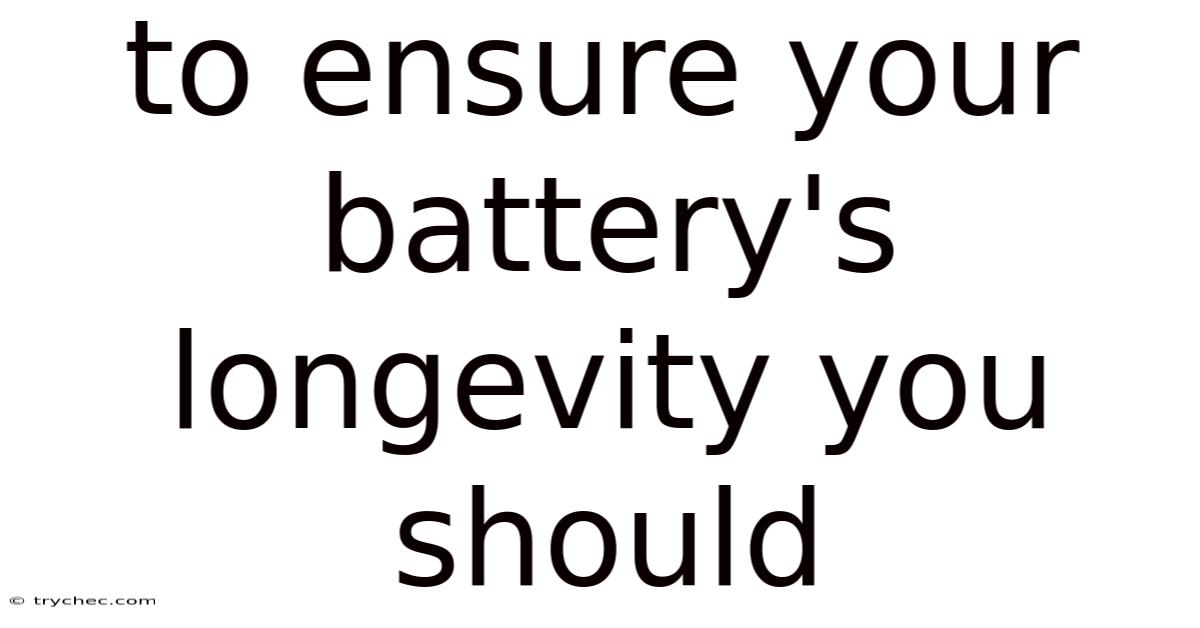To Ensure Your Battery's Longevity You Should