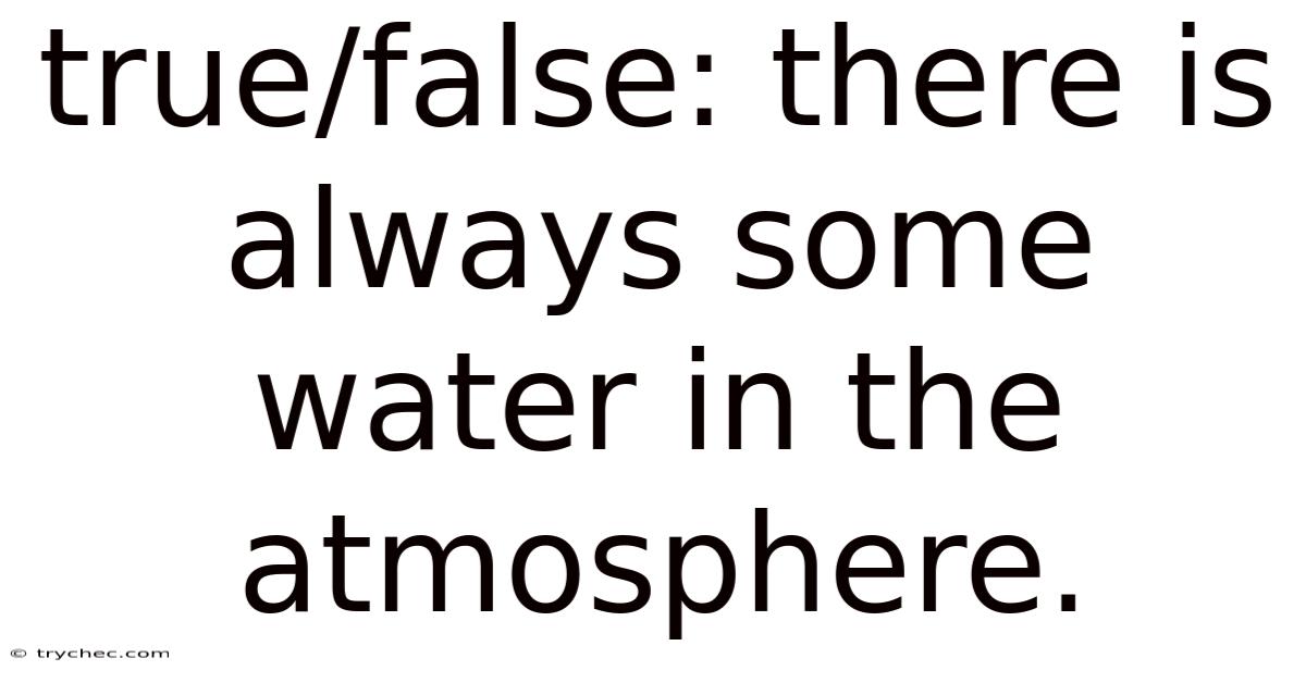 True/false: There Is Always Some Water In The Atmosphere.