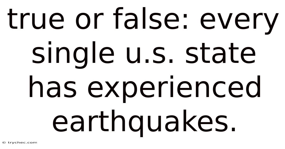 True Or False: Every Single U.s. State Has Experienced Earthquakes.