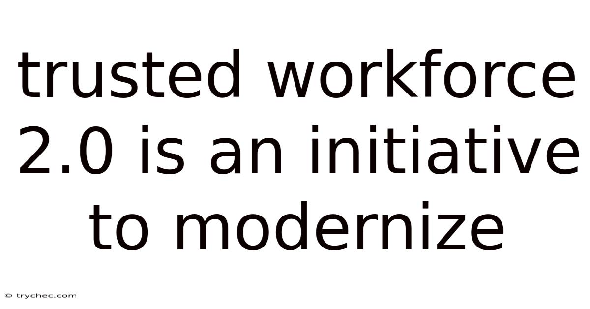 Trusted Workforce 2.0 Is An Initiative To Modernize