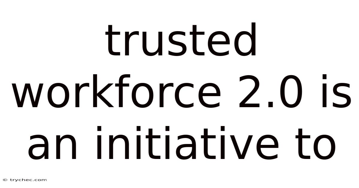 Trusted Workforce 2.0 Is An Initiative To