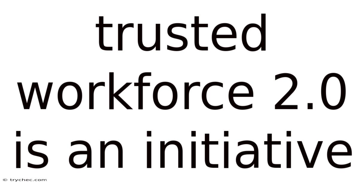 Trusted Workforce 2.0 Is An Initiative
