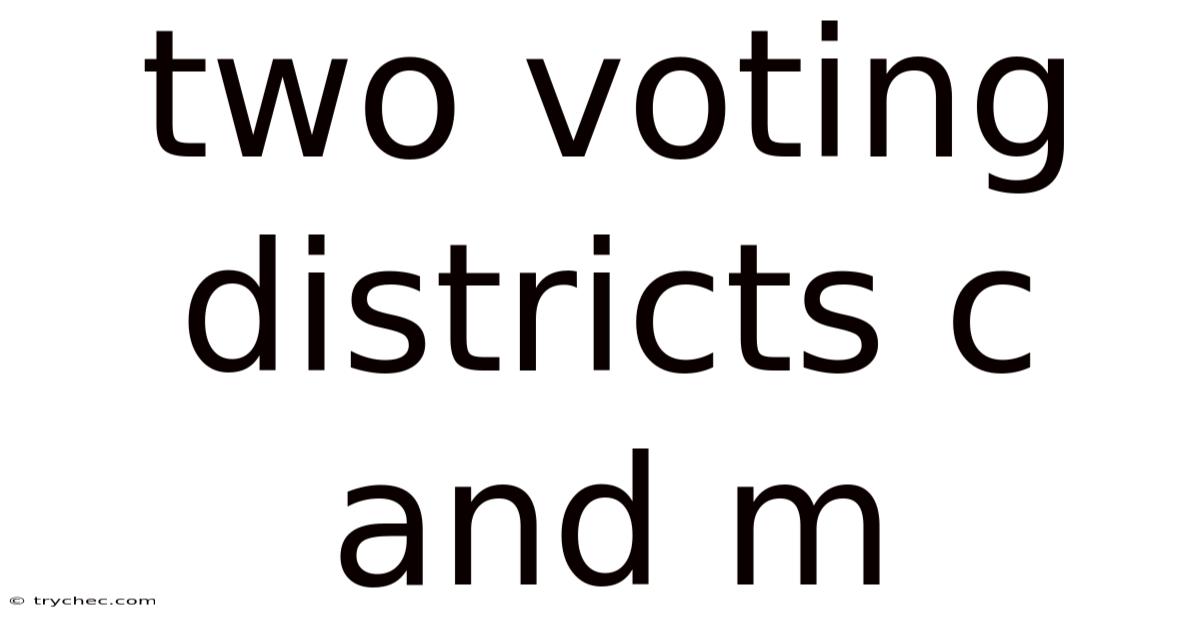 Two Voting Districts C And M