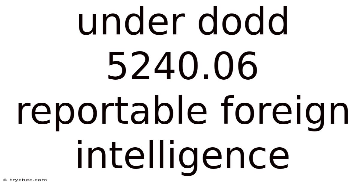 Under Dodd 5240.06 Reportable Foreign Intelligence