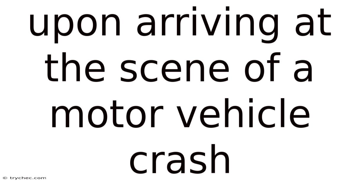 Upon Arriving At The Scene Of A Motor Vehicle Crash